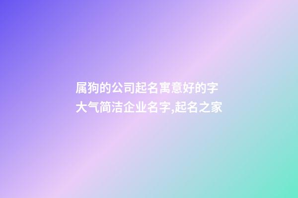 属狗的公司起名寓意好的字 大气简洁企业名字,起名之家-第1张-公司起名-玄机派